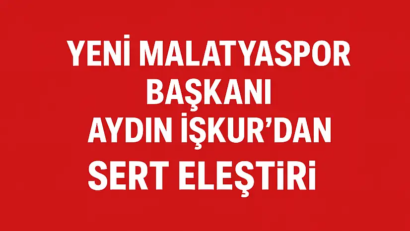 Yeni Malatyaspor Başkanı Aydın İşkur'dan Siyasete Sert Eleştiri