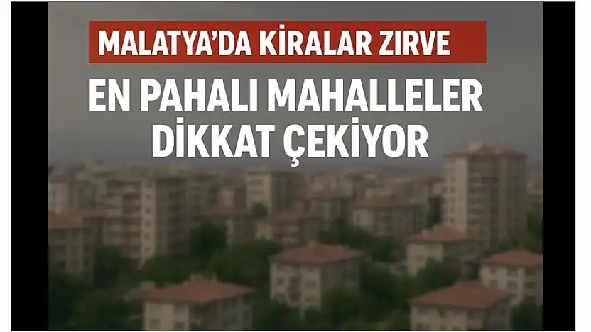 Malatya'da Kiralar Zirve Yaptı: En Pahalı Mahalleler Dikkat Çekiyor