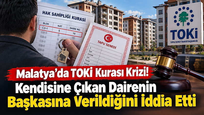 Malatya'da TOKİ Kurası Krizi! Kendisine Çıkan Dairenin Başkasına Verildiğini İddia Etti