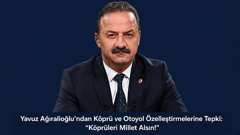 Yavuz Ağıralioğlu'ndan Köprü ve Otoyol Özelleştirmelerine Tepki: 'Köprüleri Millet Alsın!'