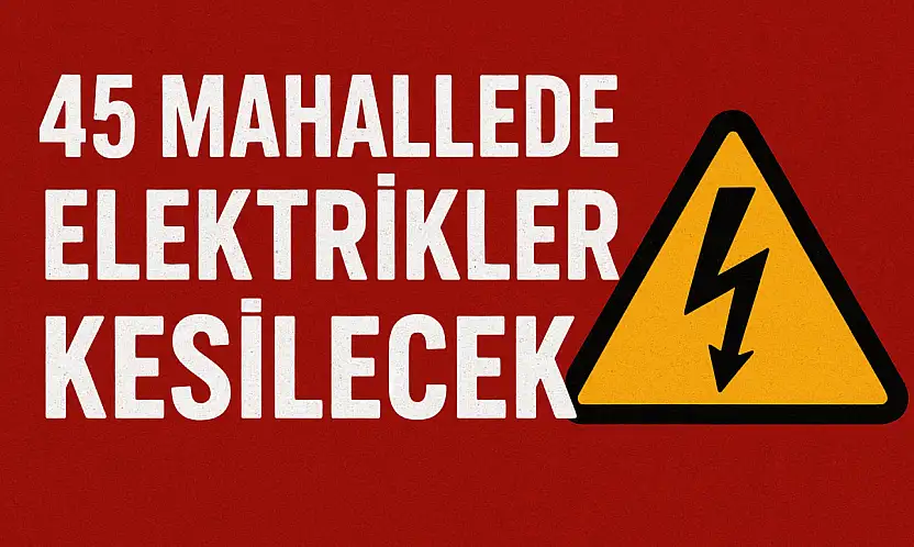 45 Mahallede Elektrikler Kesilecek