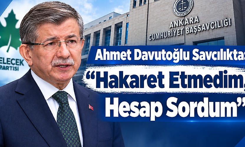 Ahmet Davutoğlu Savcılıkta: 'Hakaret Etmedim, Hesap Sordum'