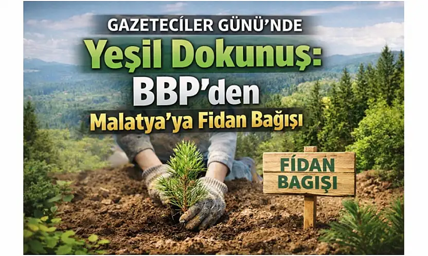 Gazeteciler Günü'nde Yeşil Dokunuş: BBP'den Malatya'ya Fidan Bağışı