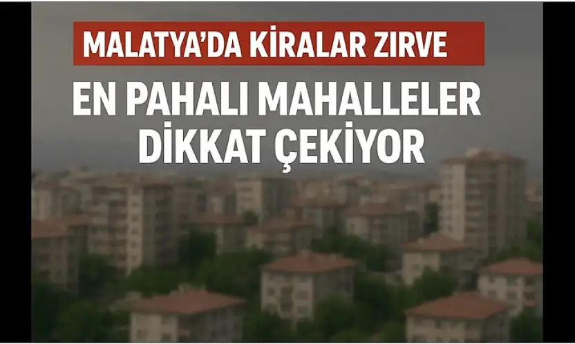 Malatya'da Kiralar Zirve Yaptı: En Pahalı Mahalleler Dikkat Çekiyor