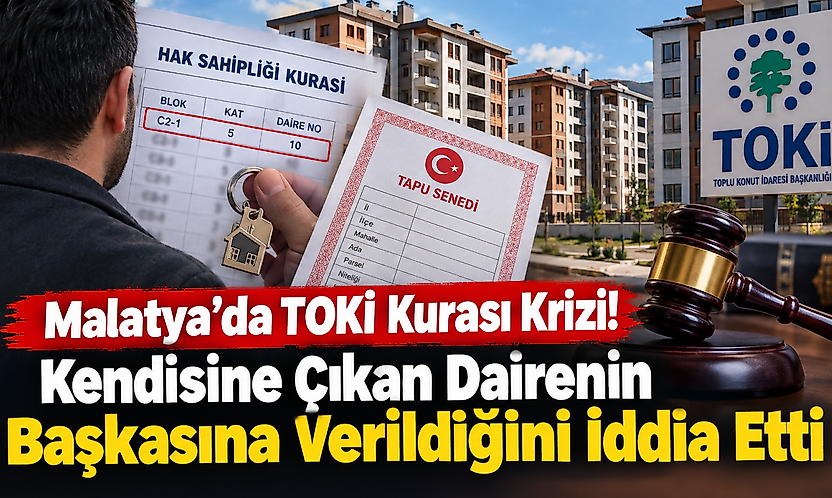 Malatya'da TOKİ Kurası Krizi! Kendisine Çıkan Dairenin Başkasına Verildiğini İddia Etti