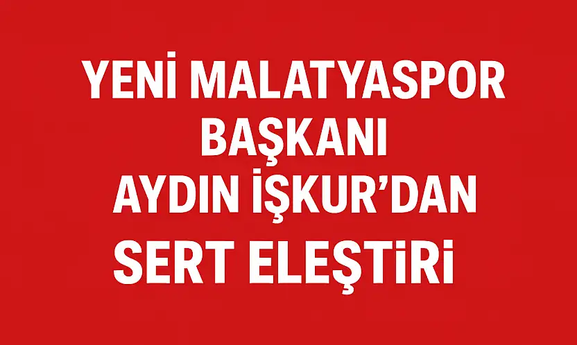 Yeni Malatyaspor Başkanı Aydın İşkur'dan Siyasete Sert Eleştiri