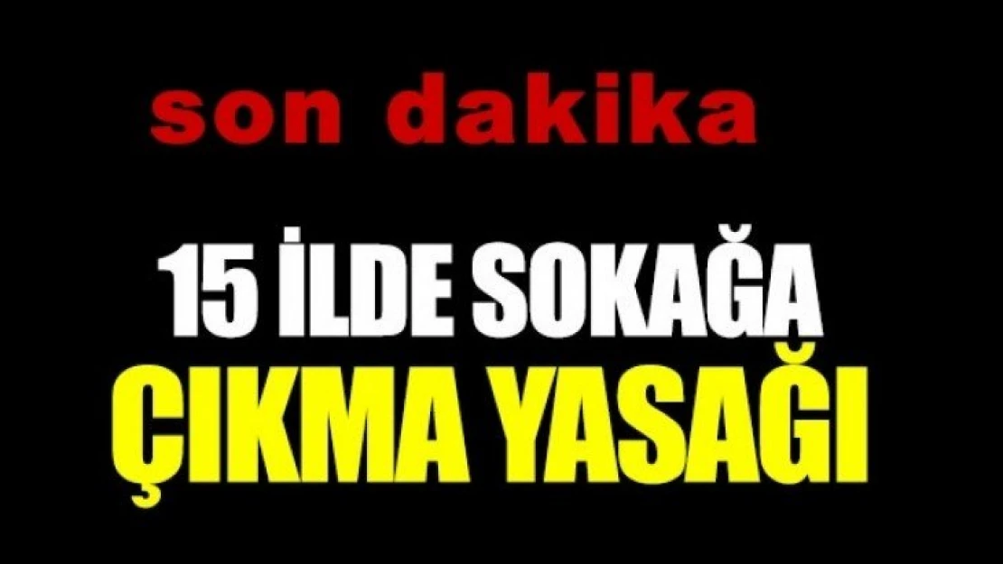 15 ilde Sokağa çıkma yasağı