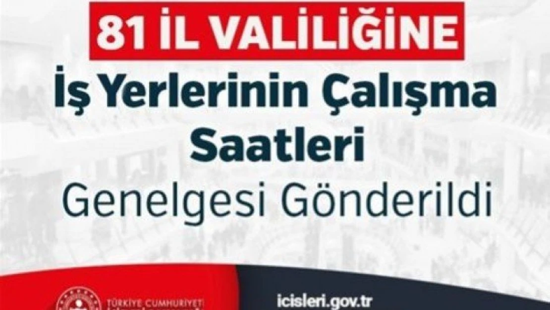 81 İl Valiliğine İş Yerlerinin Çalışma Saatleri Genelgesi Gönderildi