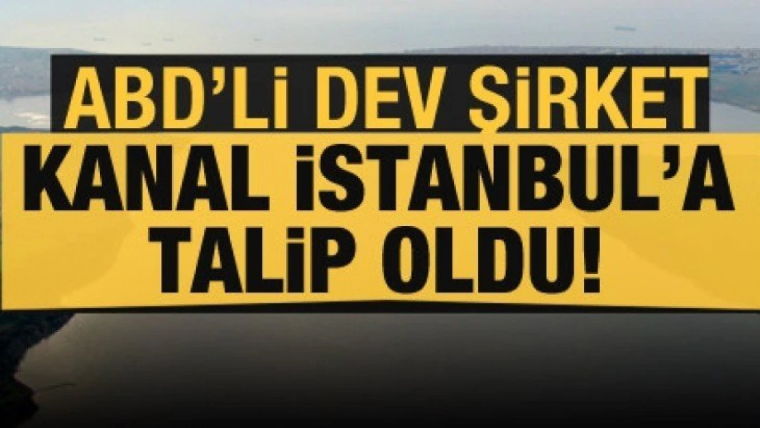 ABD'li dev şirket Kanal İstanbul'a talip oldu