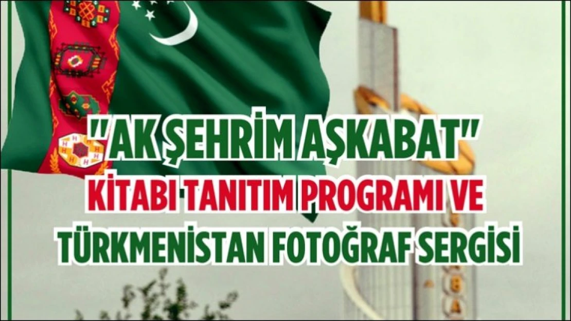 'Ak Şehrim Aşkabat' Kitabı Tanıtım Programı ve Türkmenistan Fotoğraf Sergisi