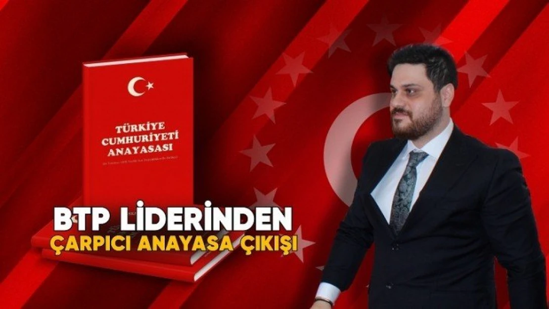 BTP Liderinden çarpıcı anayasa çıkışı…