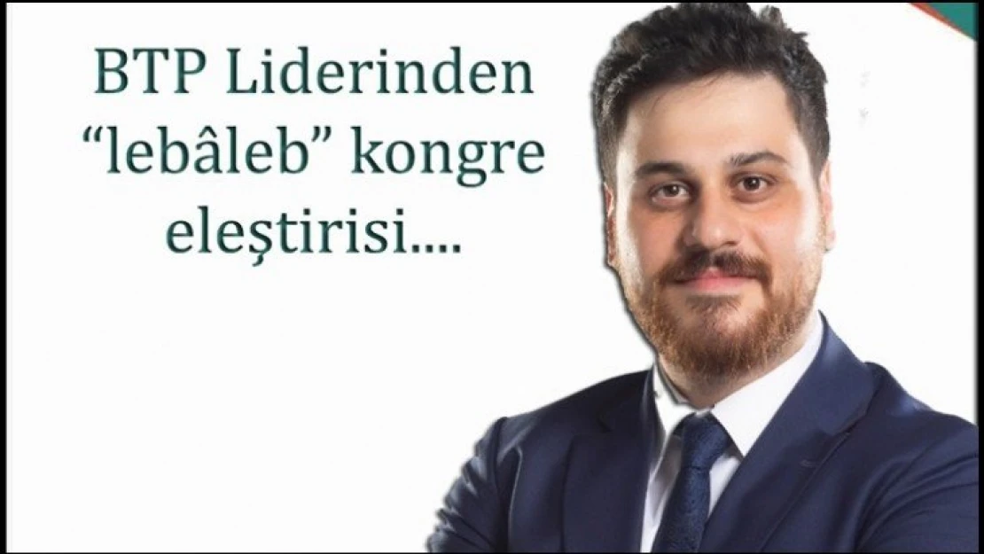 BTP Liderinden kalabalık kongre eleştirisi.