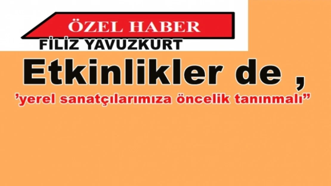 Etkinlikler de ,''yerel sanatçılarımıza öncelik tanınmalı''