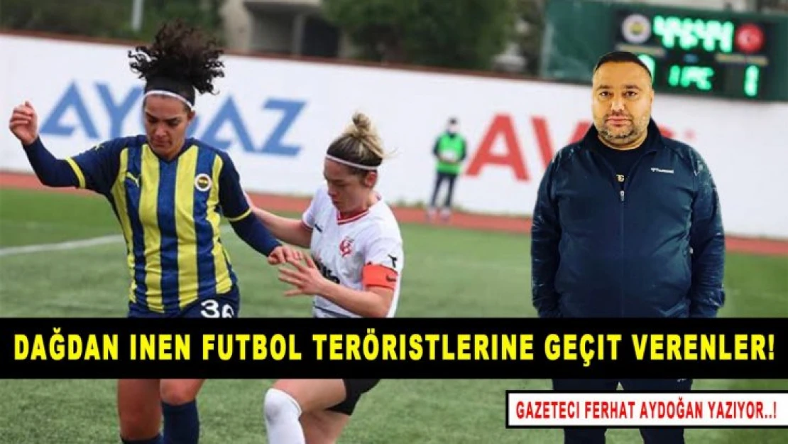 Dağdan inen Futbol teröristlerine geçit verenler!