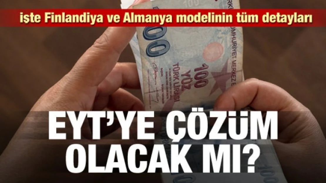 EYT'de Finlandiya ve Almanya modeli! EYT'ye çözüm olacak mı?