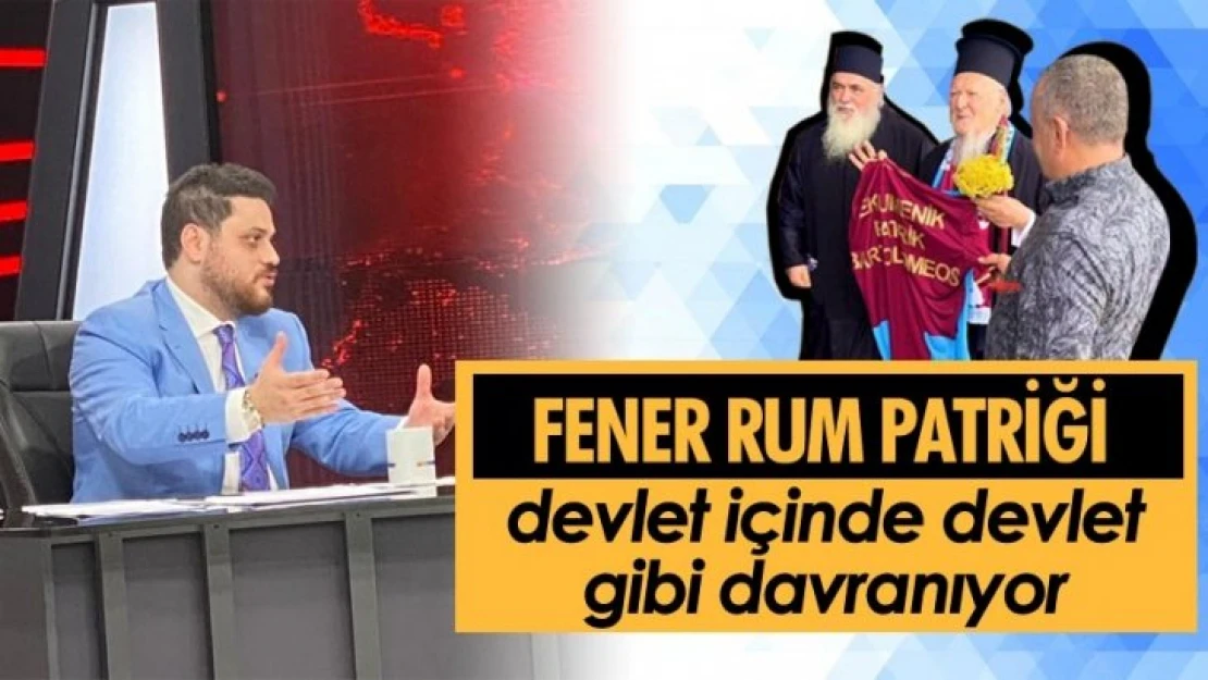 Fener Rum Patriği devlet içinde devlet gibi davranıyor