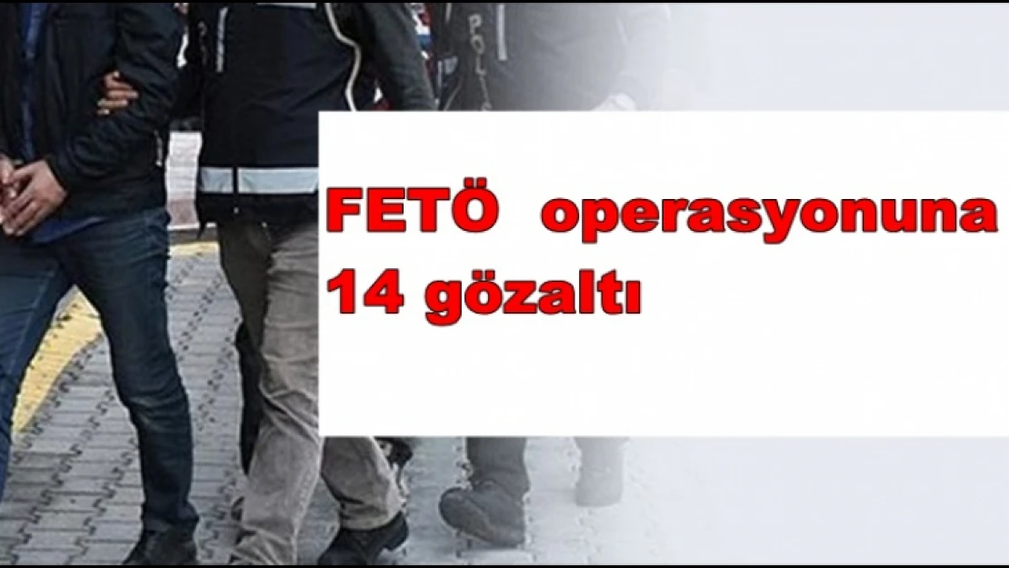 FETÖ  operasyonuna 14 gözaltı