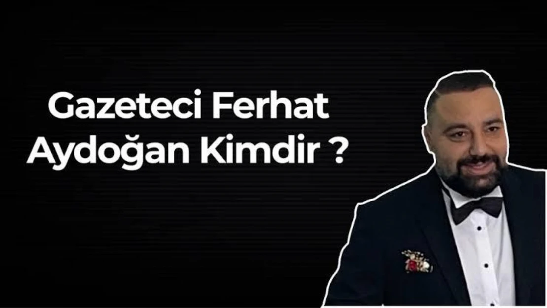 Gazeteci Ferhat Aydoğan kimdir ? Nereli ? Kaç yaşında ? Hayatı ve Biyografisi