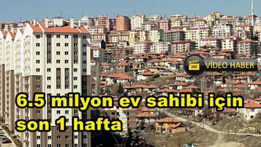 6.5 milyon ev sahibi için son 1 hafta