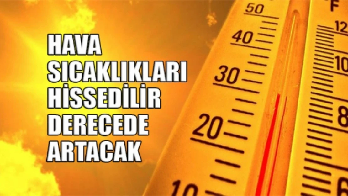 Hava Sıcaklıkları Hissedilir Derecede Artacak!