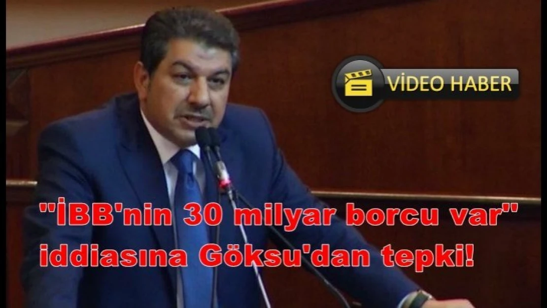 ''İBB'nin 30 milyar borcu var'iddiasına Göksu'dan tepki!