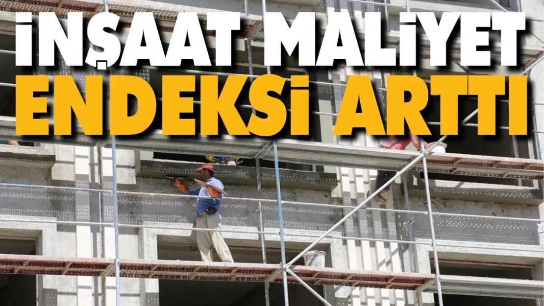 İnşaat maliyet endeksi yıllık yüzde 71,80 arttı, aylık yüzde 2,12 arttı