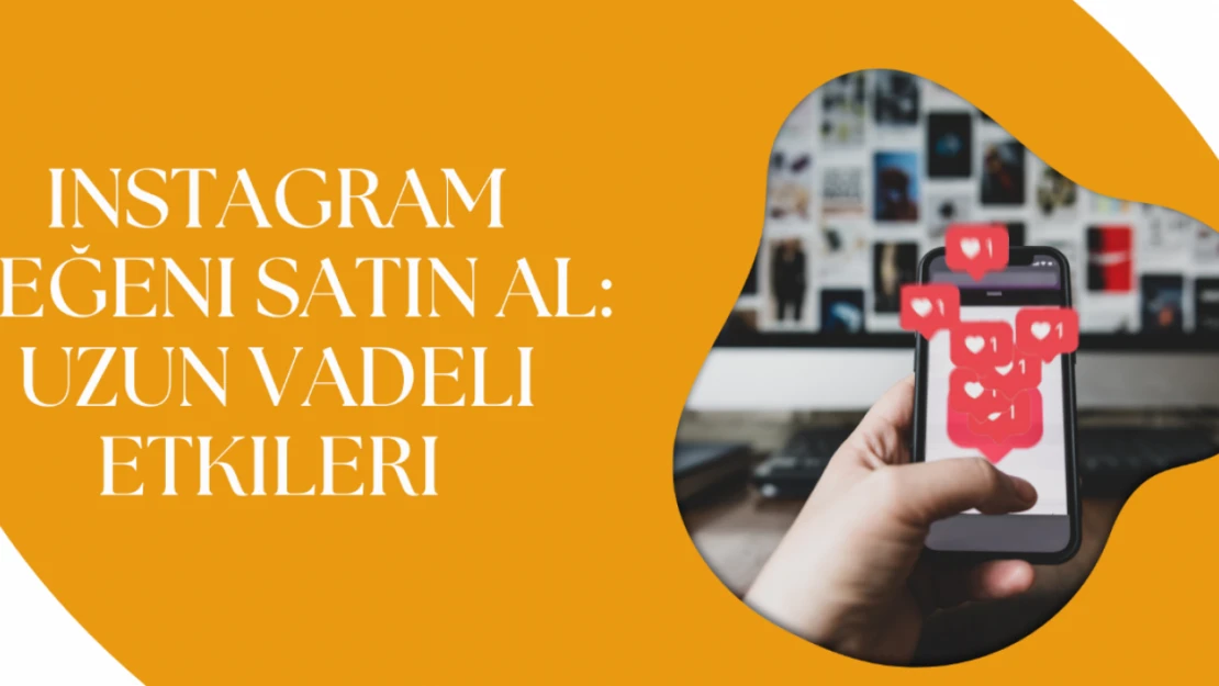 Instagram Beğeni Satın Al: Uzun Vadeli Etkileri