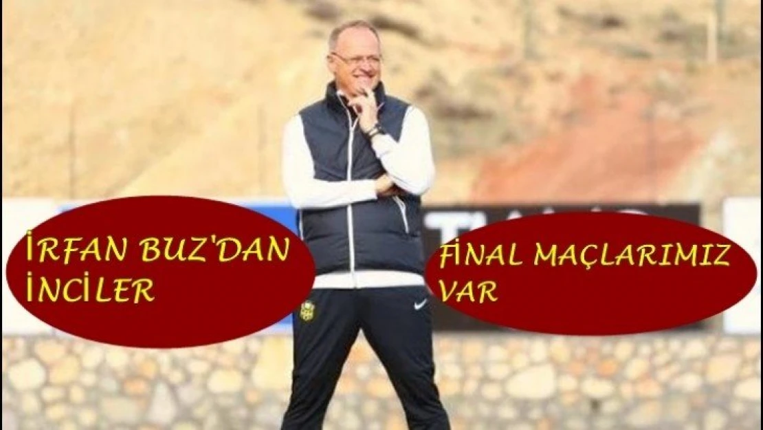 İrfan Buz'da İnciler: 'Final Maçlarımız Var'