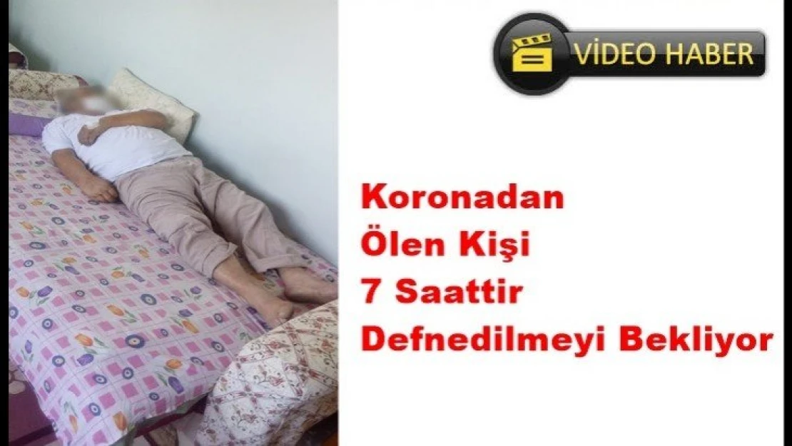 Koronadan  Ölen Kişi  7 Saattir Defnedilmeyi Bekliyor