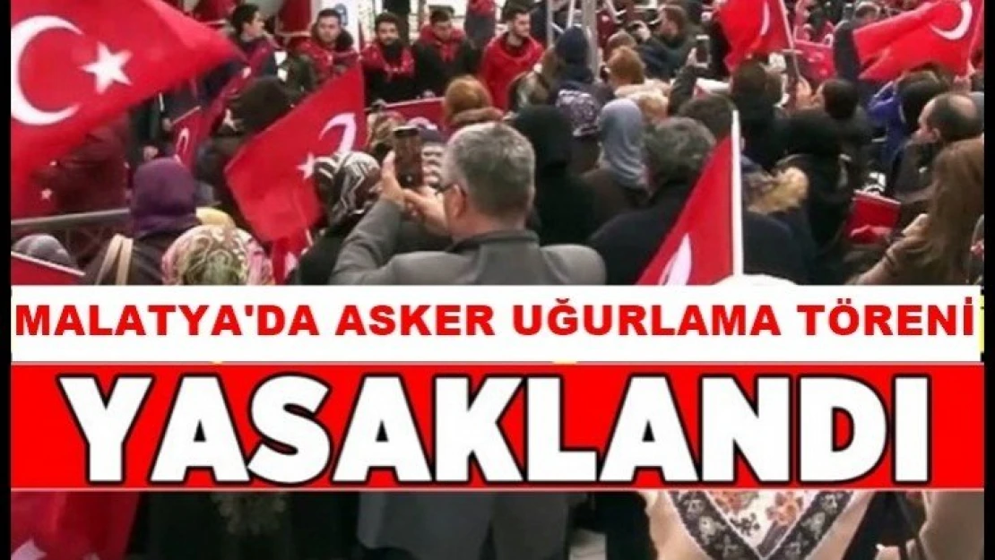 Malatya'da Asker uğurlama yasaklandı