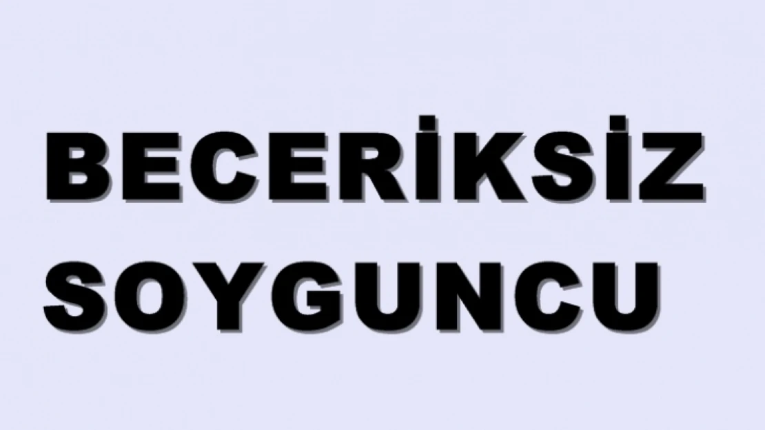 Böyle beceriksiz soyguncu görülmedi!