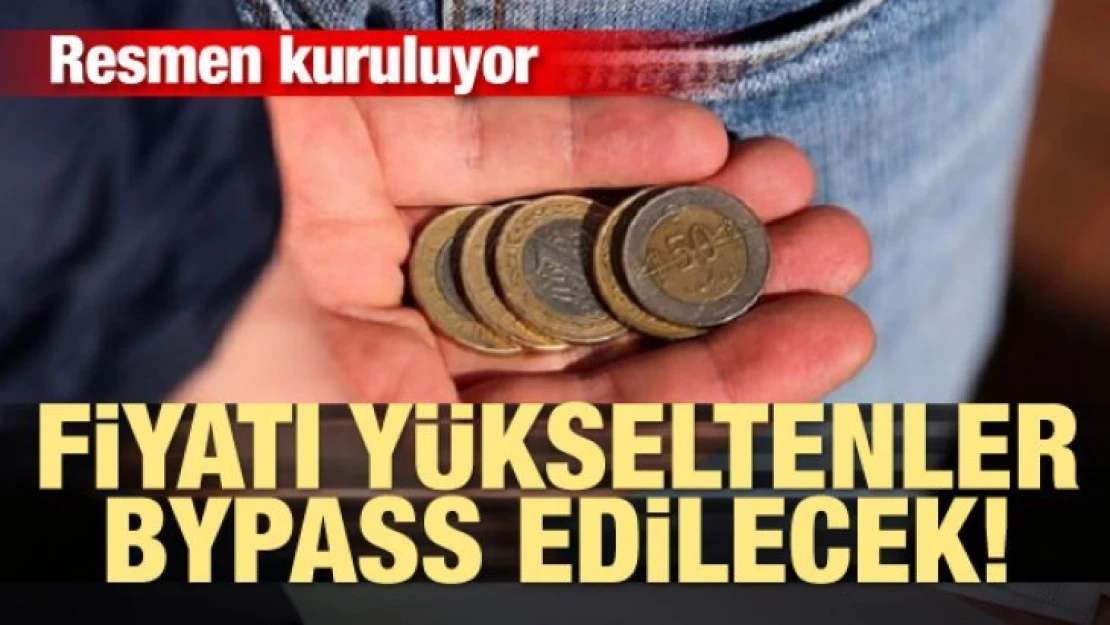 Resmen kuruluyor! Fiyatları yükseltenler bypass edilecek!