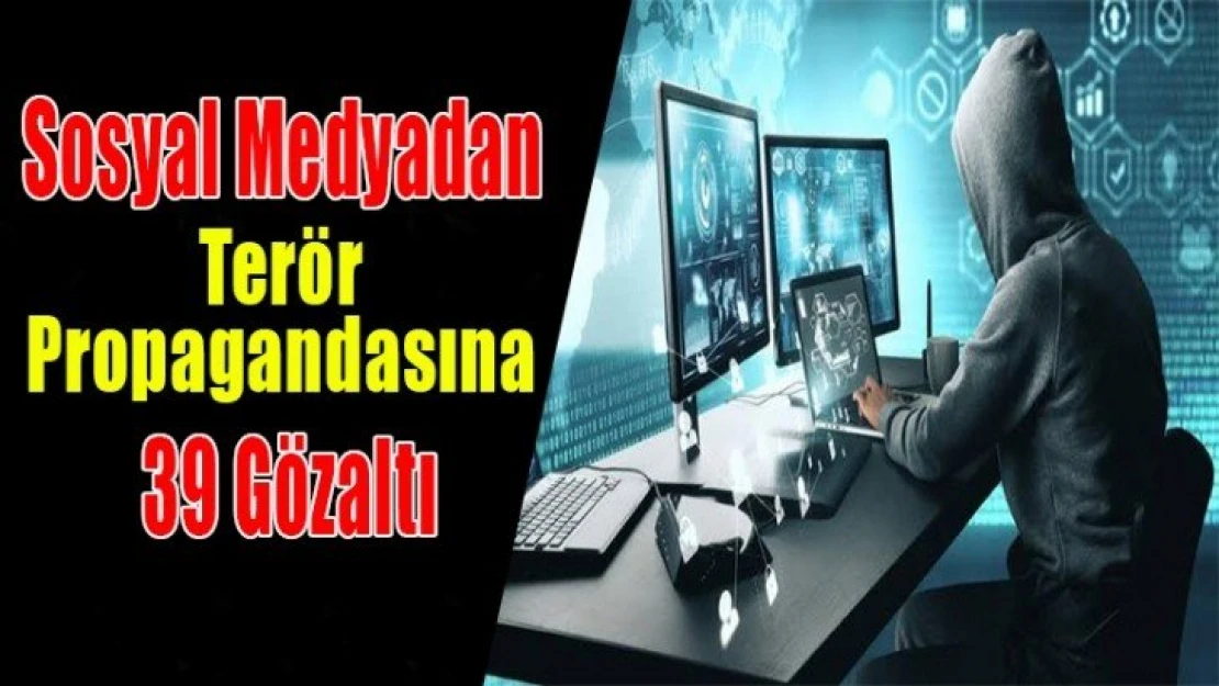 Sosyal Medyadan Terör Propagandasına 39 Gözaltı