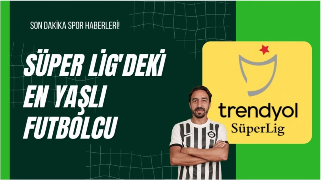 Süper Lig'deki En Yaşlı Futbolcu