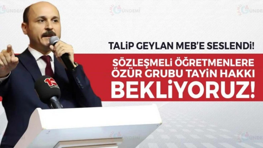 Talip Geylan MEB'e seslendi Sözleşmeli öğretmenlere özür grubu hakkı bekliyoruz