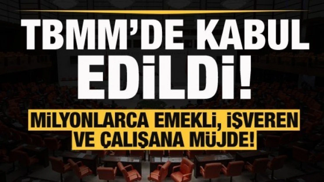 TBMM'de kabul edildi! Milyonlarca emekli, işveren ve çalışana müjde!