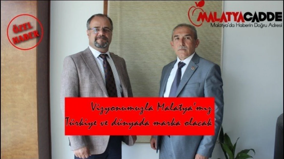 Vizyonumuzla Malatya'mız Türkiye ve dünyada marka olacak