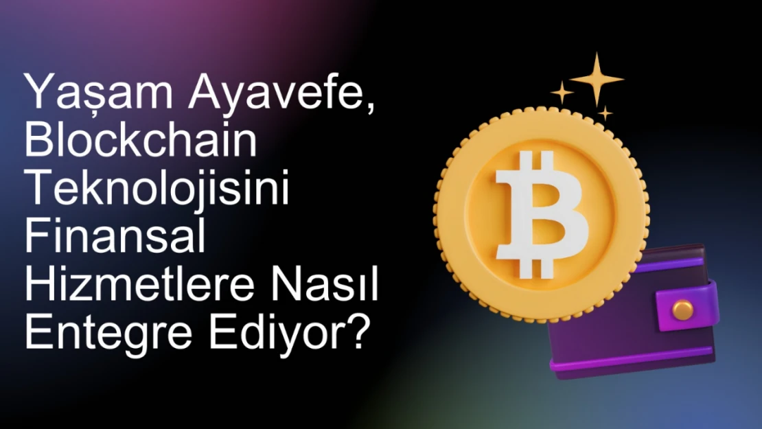 Yaşam Ayavefe, Blockchain Teknolojisini Finansal Hizmetlere Nasıl Entegre Ediyor?