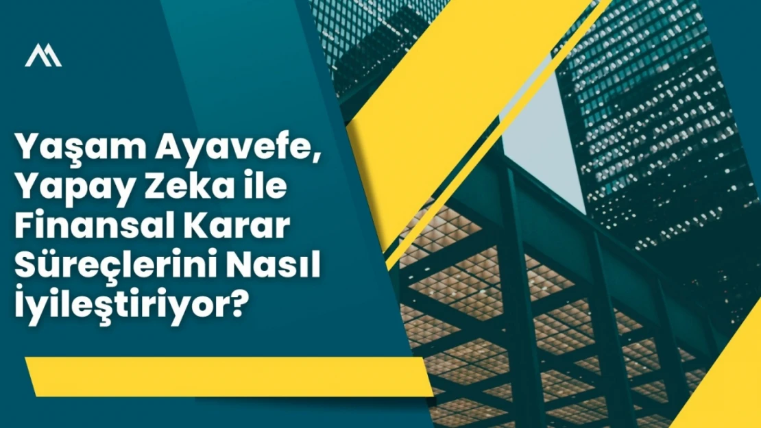 Yaşam Ayavefe, Yapay Zeka ile Finansal Karar Süreçlerini Nasıl İyileştiriyor?