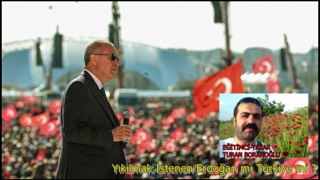 Yıkılmak İstenen Erdoğan mı Türkiye mi ?